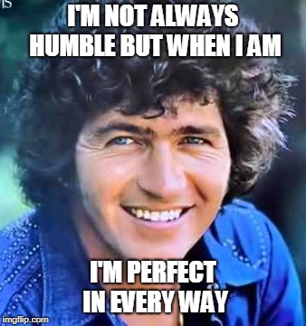 I'M NOT ALWAYS HUMBLE BUT WHEN I AM; I'M PERFECT IN EVERY WAY | image tagged in mac davis humble | made w/ Imgflip meme maker