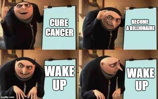 Dreams in a Nutshell | CURE CANCER; BECOME A BILLIONAIRE; WAKE UP; WAKE UP | image tagged in gru's plan | made w/ Imgflip meme maker