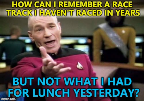 The brain is a strange thing... :) | HOW CAN I REMEMBER A RACE TRACK I HAVEN'T RACED IN YEARS; BUT NOT WHAT I HAD FOR LUNCH YESTERDAY? | image tagged in memes,picard wtf,video games,brain,memories | made w/ Imgflip meme maker