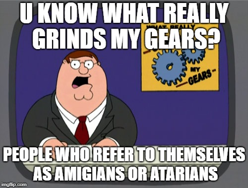 Peter Griffin News Meme | U KNOW WHAT REALLY GRINDS MY GEARS? PEOPLE WHO REFER TO THEMSELVES AS AMIGIANS OR ATARIANS | image tagged in memes,peter griffin news | made w/ Imgflip meme maker
