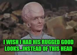 I WISH I HAD HIS RUGGED GOOD LOOKS...INSTEAD OF THIS HEAD | made w/ Imgflip meme maker