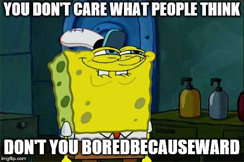 Don't You Squidward Meme | YOU DON'T CARE WHAT PEOPLE THINK DON'T YOU BOREDBECAUSEWARD | image tagged in memes,dont you squidward | made w/ Imgflip meme maker