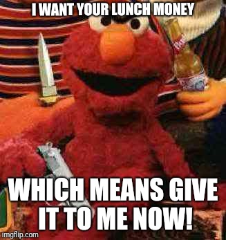 Give Me Your Lunch Money Cause I Want It | I WANT YOUR LUNCH MONEY; WHICH MEANS GIVE IT TO ME NOW! | image tagged in gangsta elmo,school lunch,money,i want it now,elmo,memes | made w/ Imgflip meme maker