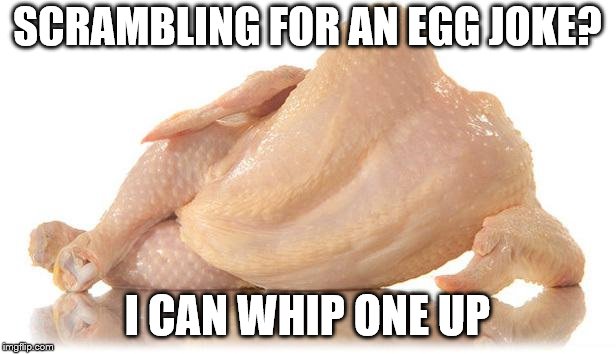 sexy chicken | SCRAMBLING FOR AN EGG JOKE? I CAN WHIP ONE UP | image tagged in sexy chicken | made w/ Imgflip meme maker