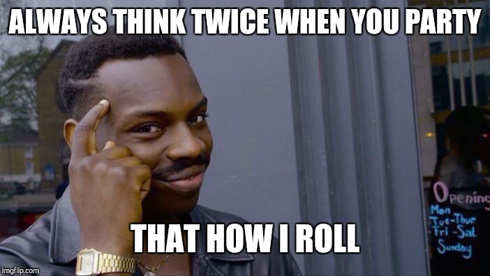 Roll Safe Think About It Meme | ALWAYS THINK TWICE WHEN YOU PARTY THAT HOW I ROLL | image tagged in memes,roll safe think about it | made w/ Imgflip meme maker