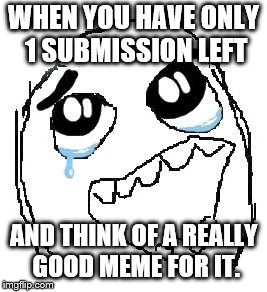 At the last second too! | WHEN YOU HAVE ONLY 1 SUBMISSION LEFT; AND THINK OF A REALLY GOOD MEME FOR IT. | image tagged in memes,happy guy rage face | made w/ Imgflip meme maker