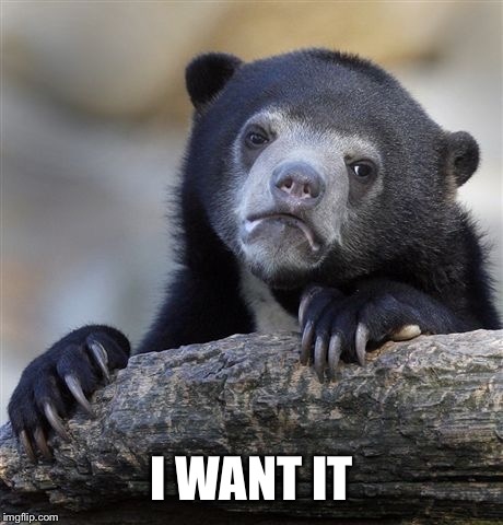 Confession Bear Meme | I WANT IT | image tagged in memes,confession bear | made w/ Imgflip meme maker