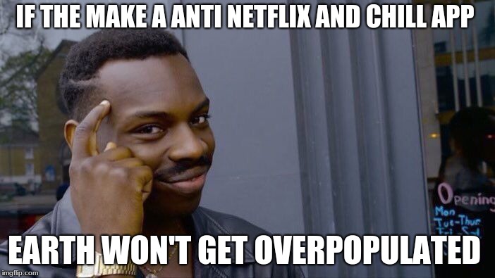 Roll Safe Think About It | IF THE MAKE A ANTI NETFLIX AND CHILL APP; EARTH WON'T GET OVERPOPULATED | image tagged in memes,roll safe think about it | made w/ Imgflip meme maker