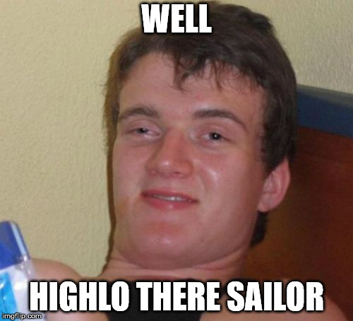 Pun Level Stoner | WELL; HIGHLO THERE SAILOR | image tagged in memes,10 guy,puns,bad pun,funny,funny memes | made w/ Imgflip meme maker