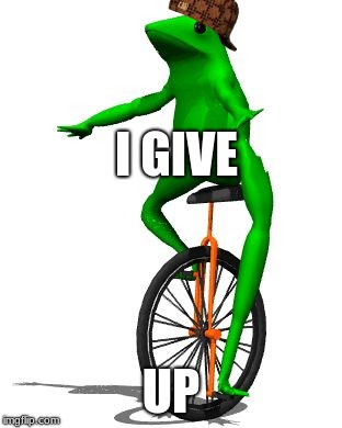 Dat Boi | I GIVE; UP | image tagged in memes,dat boi,scumbag | made w/ Imgflip meme maker
