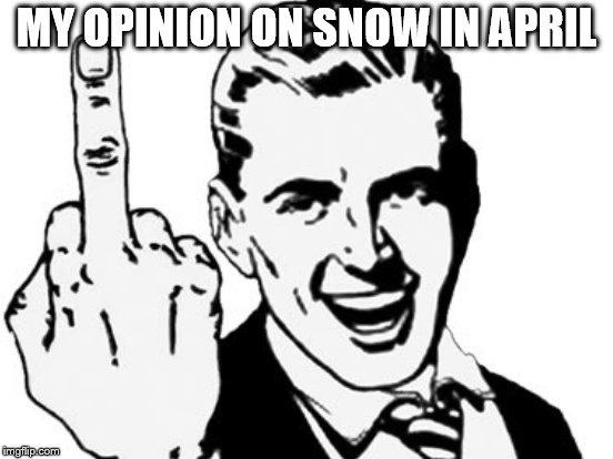 MY OPINION ON SNOW IN APRIL | made w/ Imgflip meme maker