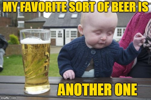 Drunk Baby Meme | MY FAVORITE SORT OF BEER IS; ANOTHER ONE | image tagged in memes,drunk baby,beer,favorite,beers | made w/ Imgflip meme maker