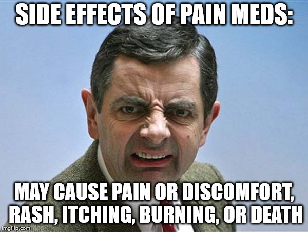 mr bean | SIDE EFFECTS OF PAIN MEDS:; MAY CAUSE PAIN OR DISCOMFORT, RASH, ITCHING, BURNING, OR DEATH | image tagged in mr bean | made w/ Imgflip meme maker