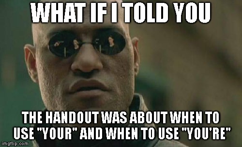 Matrix Morpheus Meme | WHAT IF I TOLD YOU THE HANDOUT WAS ABOUT WHEN TO USE "YOUR" AND WHEN TO USE "YOU'RE" | image tagged in memes,matrix morpheus | made w/ Imgflip meme maker