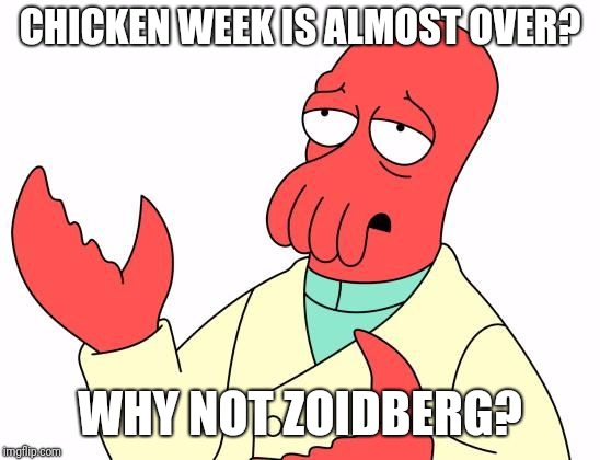 I hereby propose Zoidberg's week. | CHICKEN WEEK IS ALMOST OVER? WHY NOT ZOIDBERG? | image tagged in zoid,memes,funny,week | made w/ Imgflip meme maker