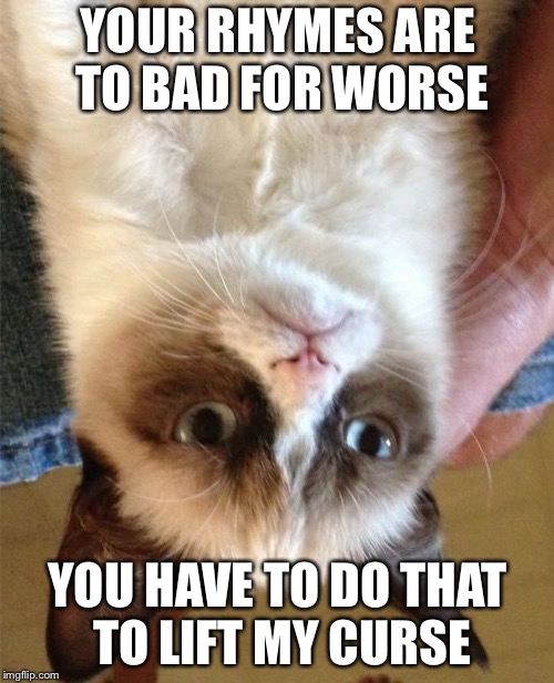 Grumpy Cat Meme | YOUR RHYMES ARE TO BAD FOR WORSE YOU HAVE TO DO THAT TO LIFT MY CURSE | image tagged in memes,grumpy cat | made w/ Imgflip meme maker