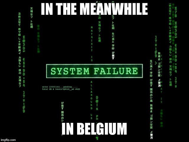 system failure | IN THE MEANWHILE; IN BELGIUM | image tagged in system failure | made w/ Imgflip meme maker