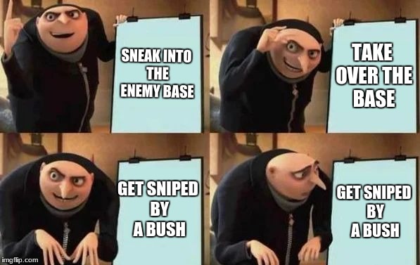 me taking over a base in fortnite | SNEAK INTO THE ENEMY BASE; TAKE OVER THE BASE; GET SNIPED BY A BUSH; GET SNIPED BY A BUSH | image tagged in gru's plan,fortnite,memes | made w/ Imgflip meme maker