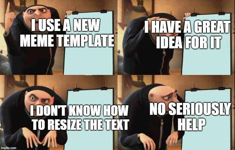 whoops | I HAVE A GREAT IDEA FOR IT; I USE A NEW MEME TEMPLATE; NO SERIOUSLY HELP; I DON'T KNOW HOW TO RESIZE THE TEXT | image tagged in despicable me diabolical plan gru template,memes,trhtimmy | made w/ Imgflip meme maker