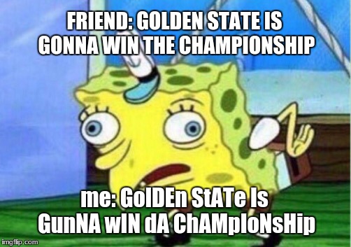 Mocking Spongebob Meme | FRIEND: GOLDEN STATE IS GONNA WIN THE CHAMPIONSHIP; me: GolDEn StATe Is GunNA wIN dA ChAMpIoNsHip | image tagged in memes,mocking spongebob | made w/ Imgflip meme maker