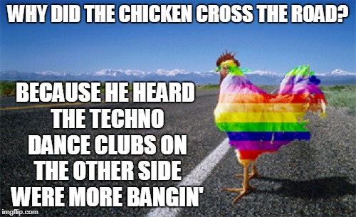 and they tended to be vegan over there (Chicken Week, April 2nd-8th, a giveuahint & JBmemegeek drag review) | WHY DID THE CHICKEN CROSS THE ROAD? BECAUSE HE HEARD THE TECHNO DANCE CLUBS ON THE OTHER SIDE WERE MORE BANGIN' | image tagged in memes,chicken week,why did the chicken cross the road,gay pride flag,clubbing,stereotypes | made w/ Imgflip meme maker