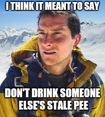 I THINK IT MEANT TO SAY DON'T DRINK SOMEONE ELSE'S STALE PEE | made w/ Imgflip meme maker
