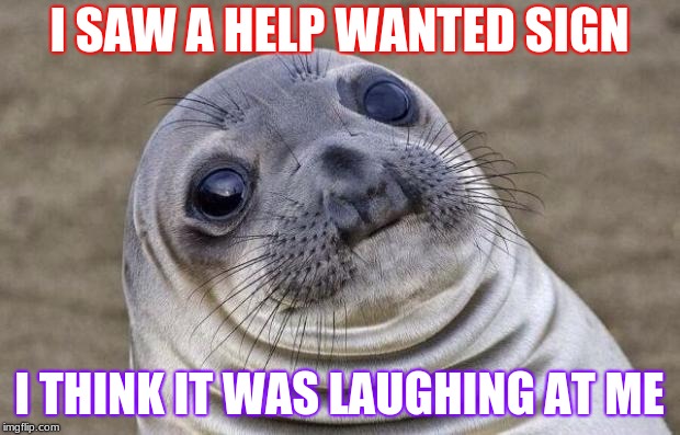 Awkward Moment Sealion Meme | I SAW A HELP WANTED SIGN; I THINK IT WAS LAUGHING AT ME | image tagged in memes,awkward moment sealion | made w/ Imgflip meme maker
