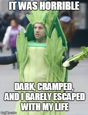 IT WAS HORRIBLE DARK, CRAMPED, AND I BARELY ESCAPED WITH MY LIFE | made w/ Imgflip meme maker