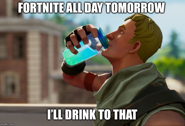 Fortnite the frog | FORTNITE ALL DAY TOMORROW; I’LL DRINK TO THAT | image tagged in fortnite the frog | made w/ Imgflip meme maker