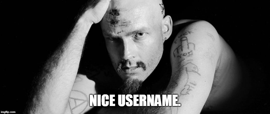 NICE USERNAME. | image tagged in gg allin | made w/ Imgflip meme maker