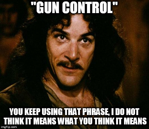 Inigo Montoya Meme | "GUN CONTROL"; YOU KEEP USING THAT PHRASE, I DO NOT THINK IT MEANS WHAT YOU THINK IT MEANS | image tagged in memes,inigo montoya,gun control,gun,guns,i do not think it means what you think it means | made w/ Imgflip meme maker