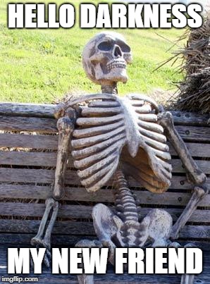 Waiting Skeleton | HELLO DARKNESS; MY NEW FRIEND | image tagged in memes,waiting skeleton | made w/ Imgflip meme maker