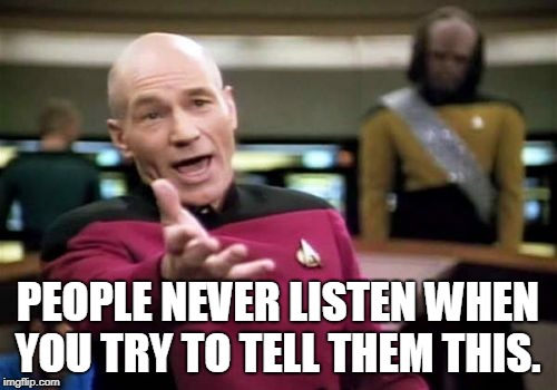 Picard Wtf Meme | PEOPLE NEVER LISTEN WHEN YOU TRY TO TELL THEM THIS. | image tagged in memes,picard wtf | made w/ Imgflip meme maker