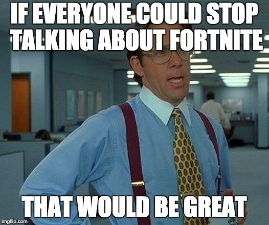 shots fired | IF EVERYONE COULD STOP TALKING ABOUT FORTNITE; THAT WOULD BE GREAT | image tagged in memes,that would be great | made w/ Imgflip meme maker