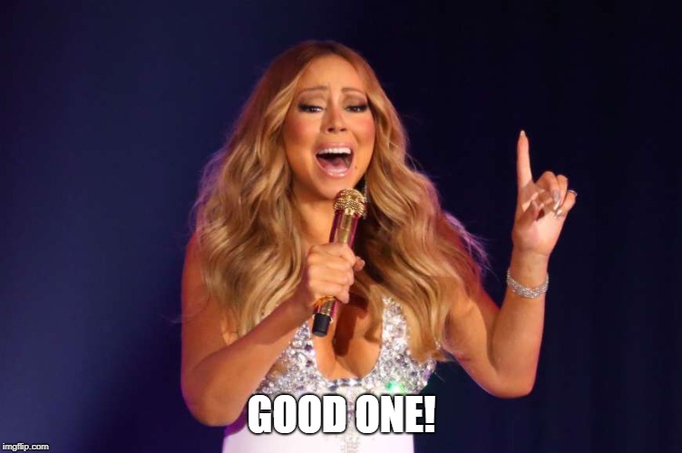 Mariah | GOOD ONE! | image tagged in mariah | made w/ Imgflip meme maker