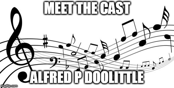 music notes | MEET THE CAST; ALFRED P DOOLITTLE | image tagged in music notes | made w/ Imgflip meme maker