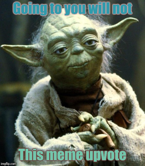 Star Wars Yoda | Going to you will not; This meme upvote | image tagged in memes,star wars yoda | made w/ Imgflip meme maker