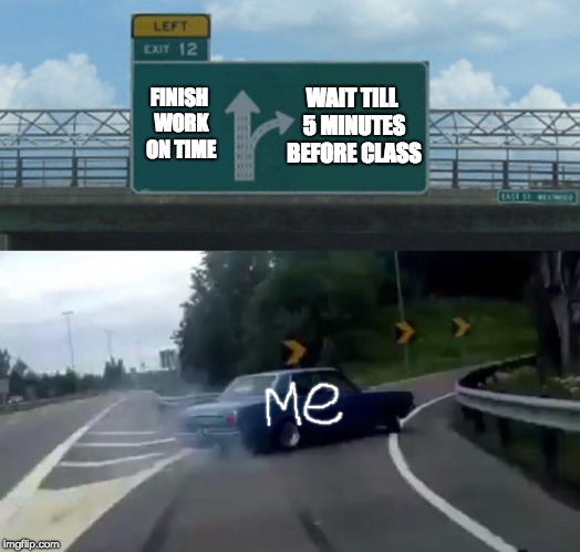 Left Exit 12 Off Ramp Meme | WAIT TILL 5 MINUTES BEFORE CLASS; FINISH WORK ON TIME | image tagged in memes,left exit 12 off ramp | made w/ Imgflip meme maker