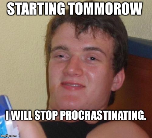 10 Guy Meme | STARTING TOMMOROW; I WILL STOP PROCRASTINATING. | image tagged in memes,10 guy | made w/ Imgflip meme maker