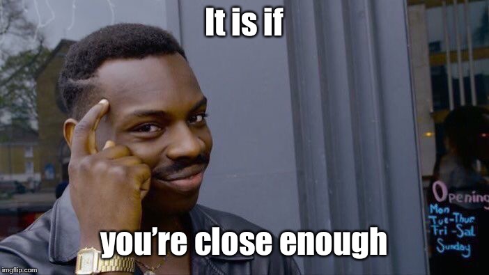 Roll Safe Think About It Meme | It is if you’re close enough | image tagged in memes,roll safe think about it | made w/ Imgflip meme maker