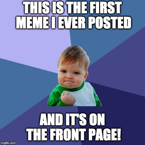 Success Kid Meme | THIS IS THE FIRST MEME I EVER POSTED AND IT'S ON THE FRONT PAGE! | image tagged in memes,success kid | made w/ Imgflip meme maker