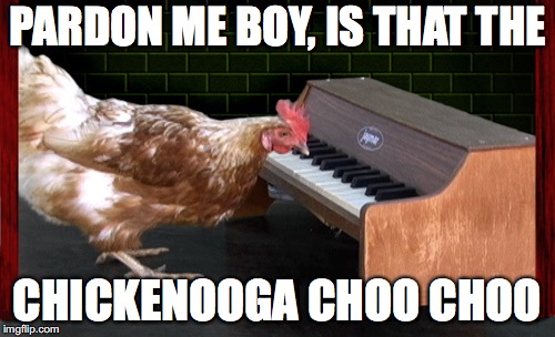 is that the chickenooga choo choo | PARDON ME BOY, IS THAT THE; CHICKENOOGA CHOO CHOO | image tagged in piano playing chicken,chicken week,chicken | made w/ Imgflip meme maker