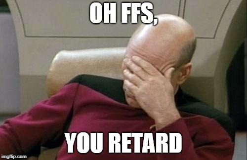 Captain Picard Facepalm Meme | OH FFS, YOU RETARD | image tagged in memes,captain picard facepalm | made w/ Imgflip meme maker