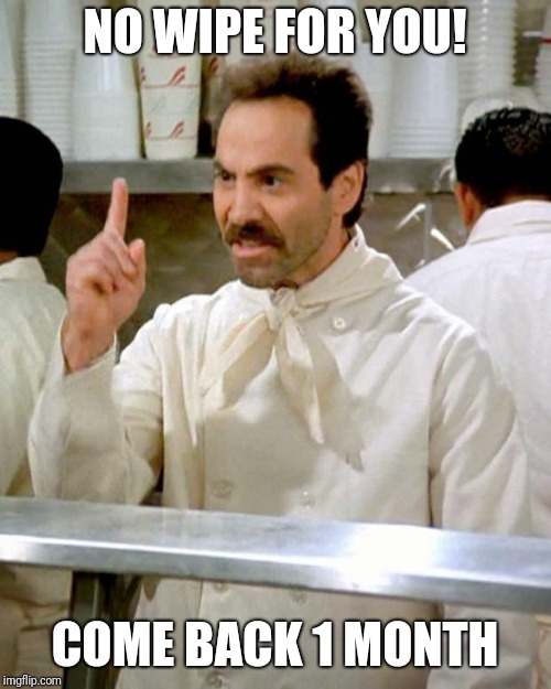 soup nazi | NO WIPE FOR YOU! COME BACK 1 MONTH | image tagged in soup nazi | made w/ Imgflip meme maker