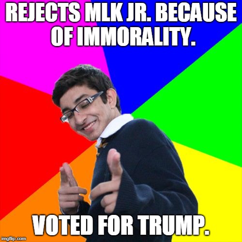 Subtle Pickup Liner | REJECTS MLK JR. BECAUSE OF IMMORALITY. VOTED FOR TRUMP. | image tagged in memes,subtle pickup liner | made w/ Imgflip meme maker