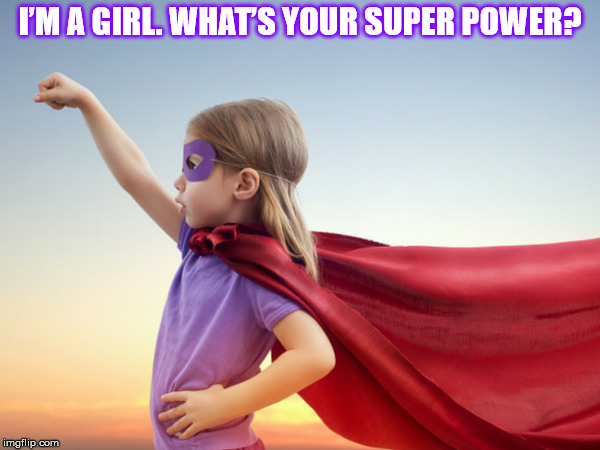 I’M A GIRL! | I’M A GIRL. WHAT’S YOUR SUPER POWER? | image tagged in girl,power,super power,super hero,super heroine,little girl | made w/ Imgflip meme maker