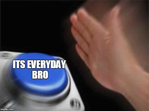 ITS EVERYDAY BRO | image tagged in memes,blank nut button | made w/ Imgflip meme maker
