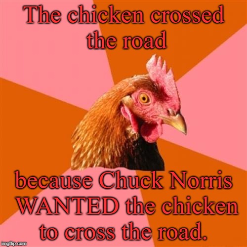 Anti Joke Chicken | The chicken crossed the road; because Chuck Norris WANTED the chicken to cross the road. | image tagged in memes,anti joke chicken,chuck norris,chuck norris facts | made w/ Imgflip meme maker