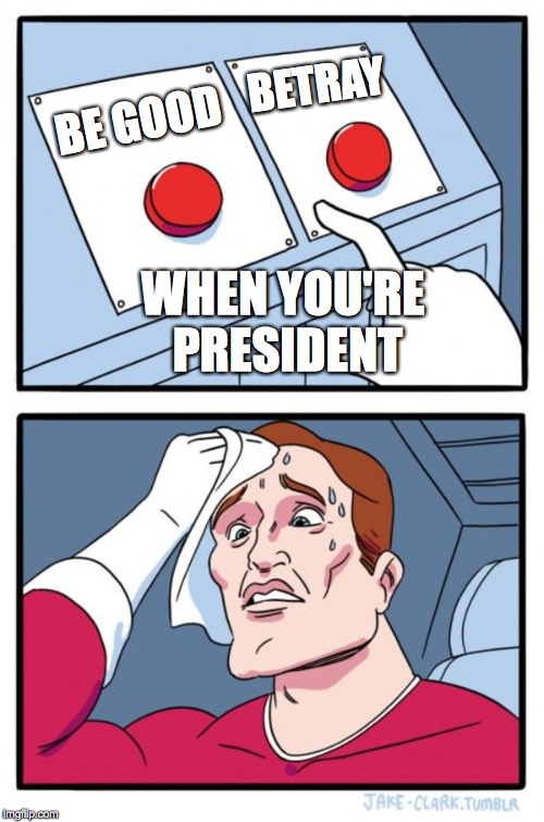 Two Buttons Meme | BETRAY; BE GOOD; WHEN YOU'RE PRESIDENT | image tagged in memes,two buttons | made w/ Imgflip meme maker