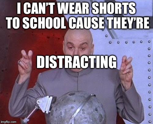 Dr Evil Laser Meme | I CAN’T WEAR SHORTS TO SCHOOL CAUSE THEY’RE; DISTRACTING | image tagged in memes,dr evil laser | made w/ Imgflip meme maker